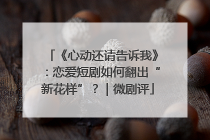《心动还请告诉我》：恋爱短剧如何翻出“新花样”？｜微剧评