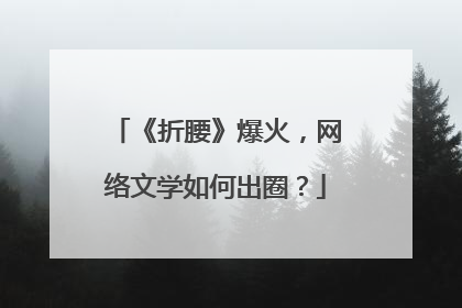 《折腰》爆火，网络文学如何出圈？