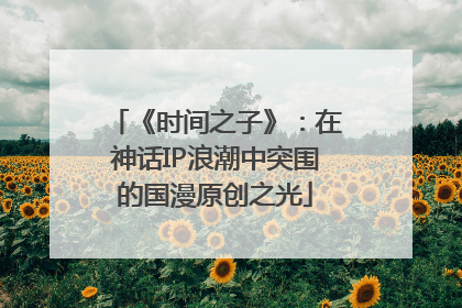 《时间之子》：在神话IP浪潮中突围的国漫原创之光