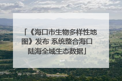 《海口市生物多样性地图》发布 系统整合海口陆海全域生态数据