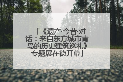《遗产·今昔·对话：来自东方城市青岛的历史建筑巡礼》专题展在德开幕