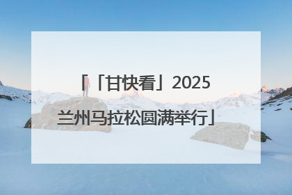 「甘快看」2025兰州马拉松圆满举行