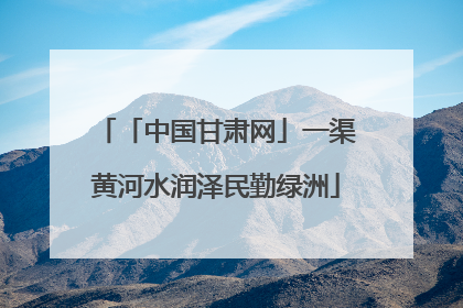 「中国甘肃网」一渠黄河水润泽民勤绿洲
