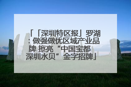 「深圳特区报」罗湖：做强做优区域产业品牌 擦亮“中国宝都 深圳水贝”金字招牌