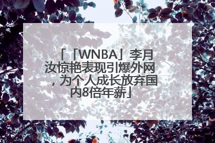 「WNBA」李月汝惊艳表现引爆外网，为个人成长放弃国内8倍年薪