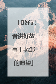  好记者讲好故事丨老邹的愿望