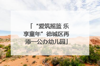“爱筑摇篮 乐享童年”德城区再添一公办幼儿园