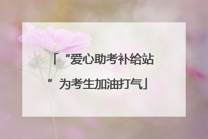“爱心助考补给站”为考生加油打气
