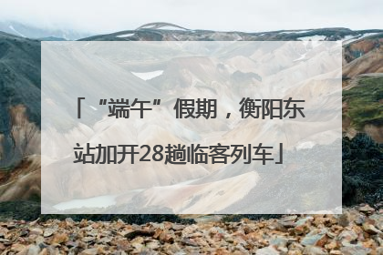 “端午”假期，衡阳东站加开28趟临客列车