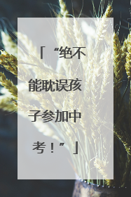 “绝不能耽误孩子参加中考！”