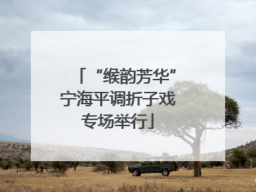 “缑韵芳华”宁海平调折子戏专场举行
