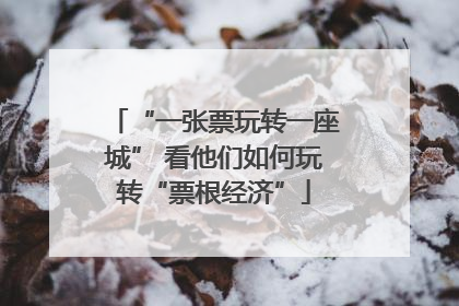 “一张票玩转一座城” 看他们如何玩转“票根经济”