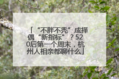 “不胖不秃”成择偶“新指标”？520后第一个周末，杭州人相亲都聊什么