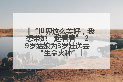 “世界这么美好，我想带她一起看看” 29岁姑娘为3岁娃送去“生命火种”