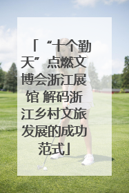 “十个勤天”点燃文博会浙江展馆 解码浙江乡村文旅发展的成功范式