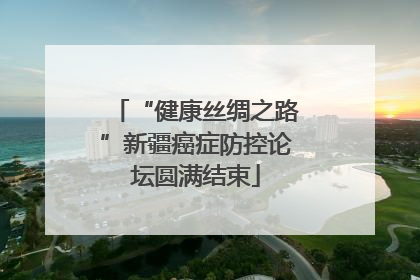 “健康丝绸之路”新疆癌症防控论坛圆满结束