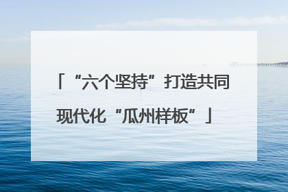 “六个坚持”打造共同现代化“瓜州样板”