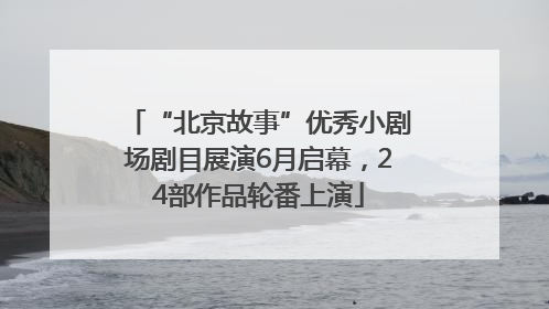 “北京故事”优秀小剧场剧目展演6月启幕，24部作品轮番上演