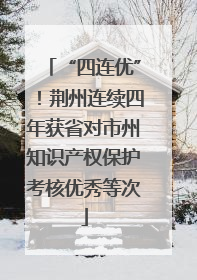 “四连优”！荆州连续四年获省对市州知识产权保护考核优秀等次