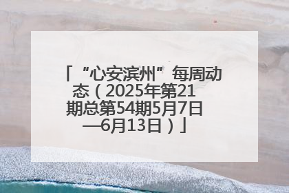 “心安滨州”每周动态（2025年第21期总第54期5月7日—6月13日）