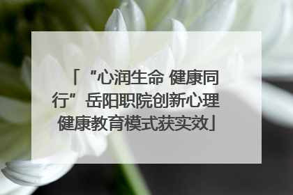 “心润生命 健康同行”岳阳职院创新心理健康教育模式获实效