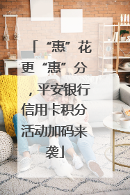 “惠”花更“惠”分，平安银行信用卡积分活动加码来袭