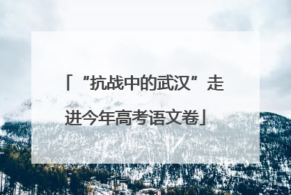 “抗战中的武汉”走进今年高考语文卷