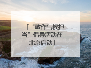 “敢作气候担当”倡导活动在北京启动