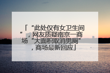 “此处仅有女卫生间”，网友质疑南京一商场“大面积取消男厕”，商场最新回应