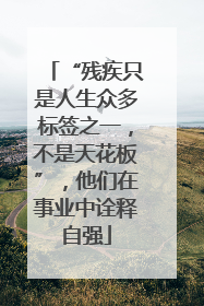 “残疾只是人生众多标签之一,不是天花板”,他们在事业中诠释自强