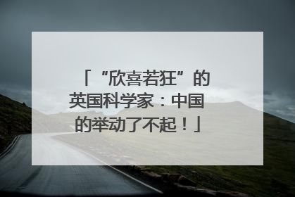 “欣喜若狂”的英国科学家：中国的举动了不起！