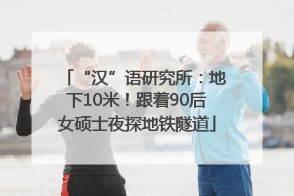 “汉”语研究所：地下10米！跟着90后女硕士夜探地铁隧道