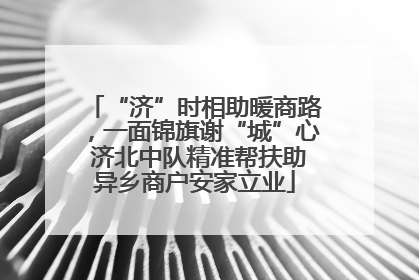 “济”时相助暖商路，一面锦旗谢“城”心 济北中队精准帮扶助异乡商户安家立业
