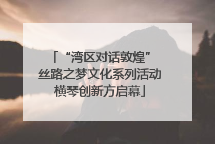 “湾区对话敦煌” 丝路之梦文化系列活动横琴创新方启幕