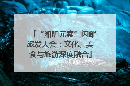 “湘阴元素”闪耀旅发大会：文化、美食与旅游深度融合