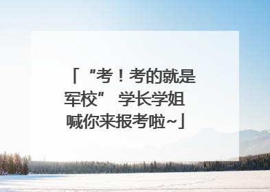 “考！考的就是军校” 学长学姐喊你来报考啦~