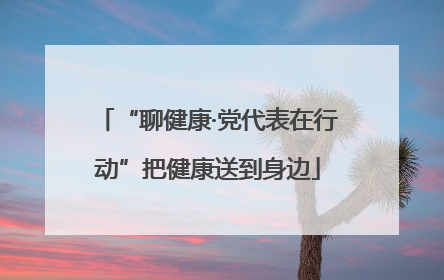 “聊健康·党代表在行动”把健康送到身边