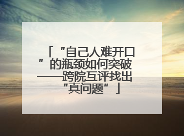 “自己人难开口”的瓶颈如何突破——跨院互评找出“真问题”