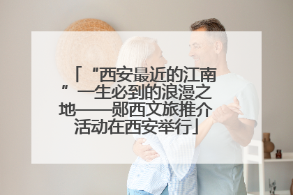 “西安最近的江南”一生必到的浪漫之地——郧西文旅推介活动在西安举行