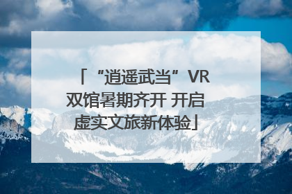 “逍遥武当”VR双馆暑期齐开 开启虚实文旅新体验