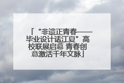 “非遗正青春——毕业设计话江夏”高校联展启幕 青春创意激活千年文脉