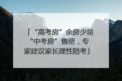 “高考房”余房少量 “中考房”售罄，专家建议家长理性陪考
