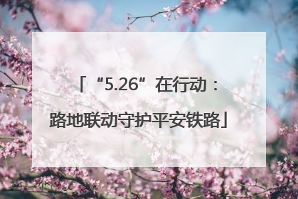 “5.26”在行动：路地联动守护平安铁路