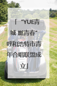 “YUE青城 燃青春”呼和浩特市青年合唱联盟成立
