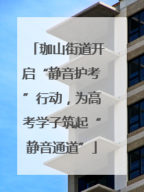 珈山街道开启“静音护考”行动，为高考学子筑起“静音通道”