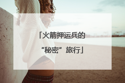 火箭押运兵的“秘密”旅行