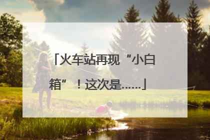 火车站再现“小白箱”！这次是……