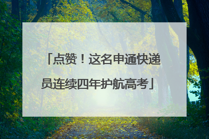 点赞！这名申通快递员连续四年护航高考