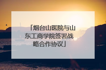烟台山医院与山东工商学院签署战略合作协议