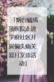 烟台毓璜顶医院走进学府社区开展偏头痛关爱月义诊活动